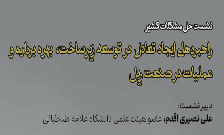 نشست «راهبردهای ایجاد تعادل در توسعه زیرساخت، بهره برداری و عملیات در صنعت ریل»