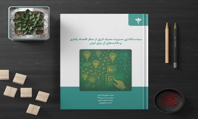 انتشار کتاب «سیاستگذاری مدیریت مصرف انرژی از منظر اقتصاد رفتاری و دلالت‌های آن برای ایران»