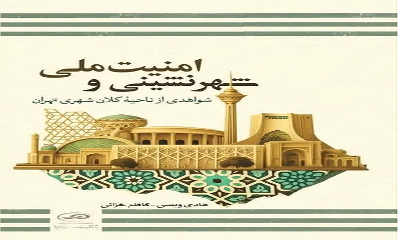 کتاب «شهرنشینی و امنیت ملی؛ شواهدی از ناحیه کلان شهری تهران» منتشر شد