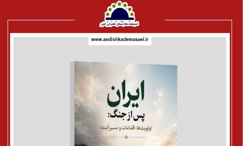 گزارش «ایران پس از جنگ؛ اولویتها، اقدامات و مسیر آینده» منتشر شد