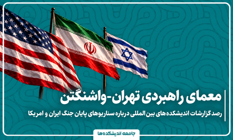 معمای راهبردی تهران-واشنگتن - مرور ٢١ گزارش از ١٢ اندیشکده بین‌المللی درباره سناریوهای پایان جنگ ایران و امریکا